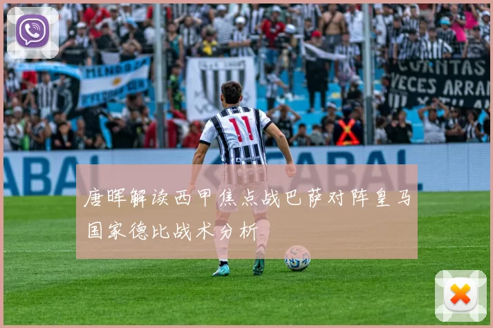 唐晖解读西甲焦点战巴萨对阵皇马国家德比战术分析