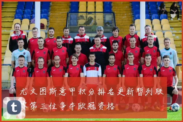 尤文图斯意甲积分排名更新暂列联赛第三位争夺欧冠资格