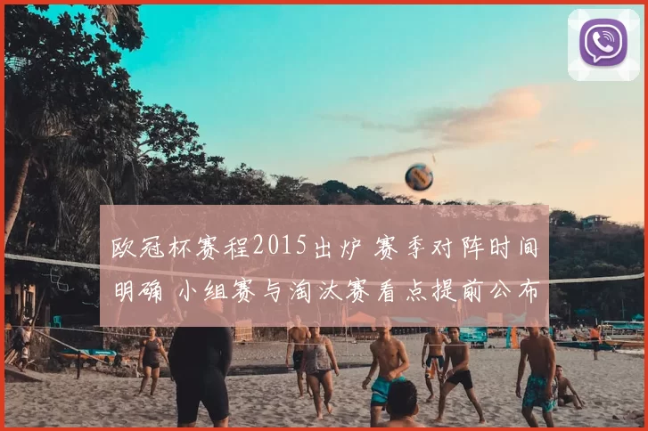 欧冠杯赛程2015出炉 赛季对阵时间明确 小组赛与淘汰赛看点提前公布