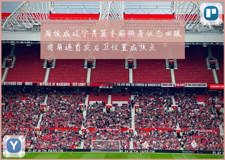 周俊成辽宁男篮季前热身状态回暖 将角逐首发后卫位置成焦点