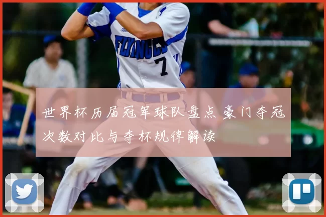 世界杯历届冠军球队盘点 豪门夺冠次数对比与夺杯规律解读