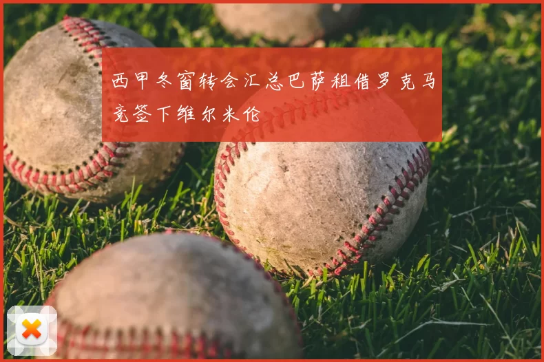 西甲冬窗转会汇总巴萨租借罗克马竞签下维尔米伦