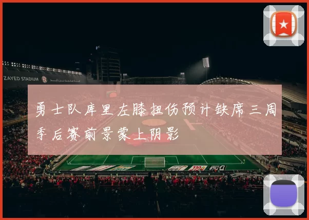 勇士队库里左膝扭伤预计缺席三周季后赛前景蒙上阴影