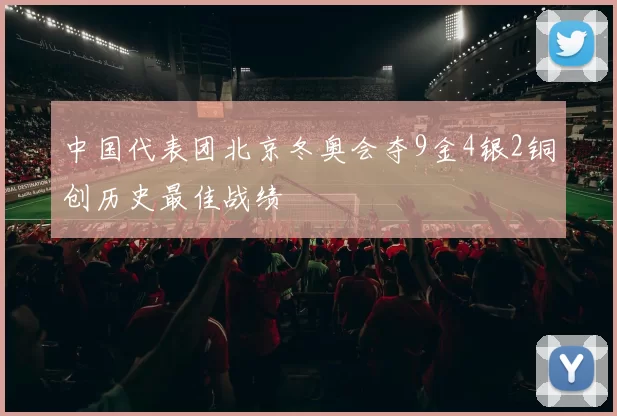 中国代表团北京冬奥会夺9金4银2铜创历史最佳战绩