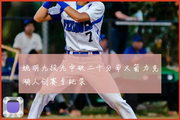 姚明九投九中砍二十分率火箭力克湖人创赛季纪录