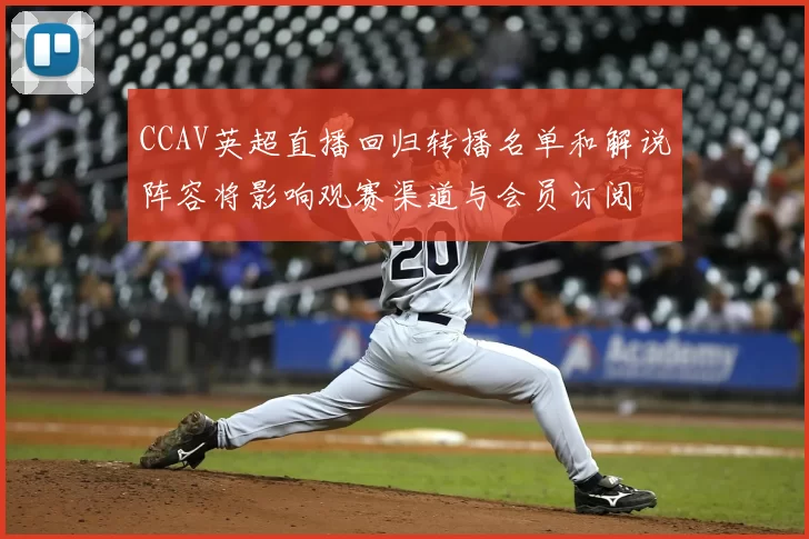 CCAV英超直播回归转播名单和解说阵容将影响观赛渠道与会员订阅
