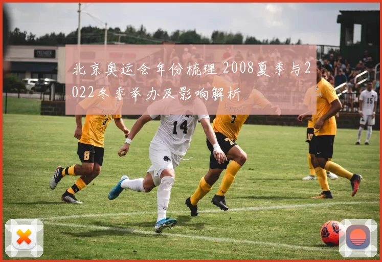 北京奥运会年份梳理 2008夏季与2022冬季举办及影响解析