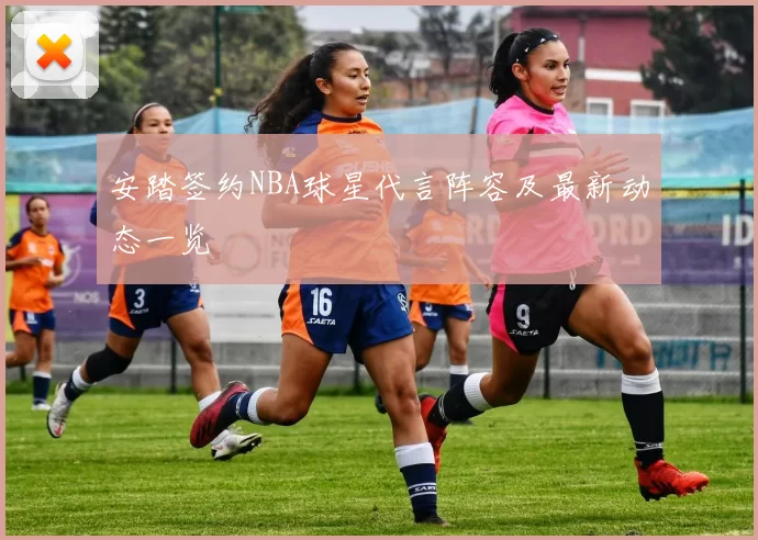 安踏签约NBA球星代言阵容及最新动态一览