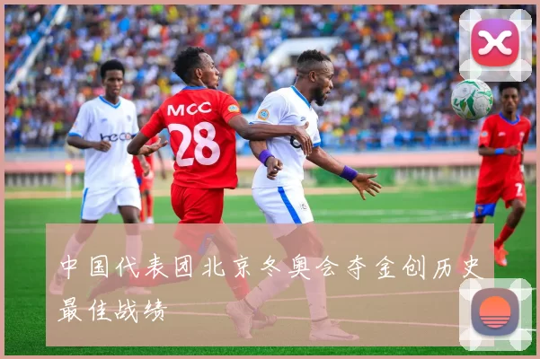 中国代表团北京冬奥会夺金创历史最佳战绩