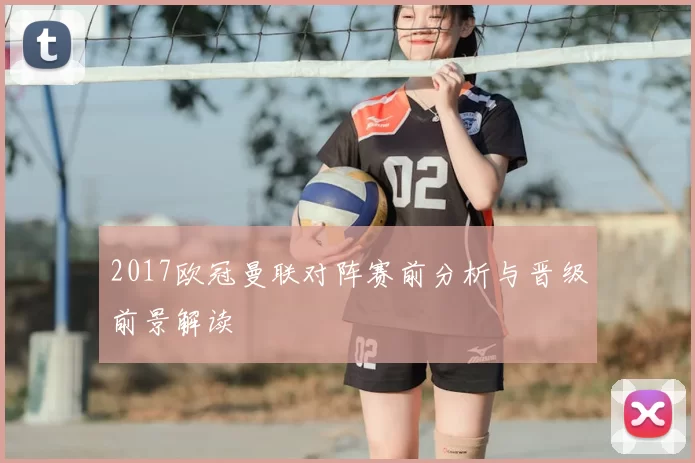 2017欧冠曼联对阵赛前分析与晋级前景解读