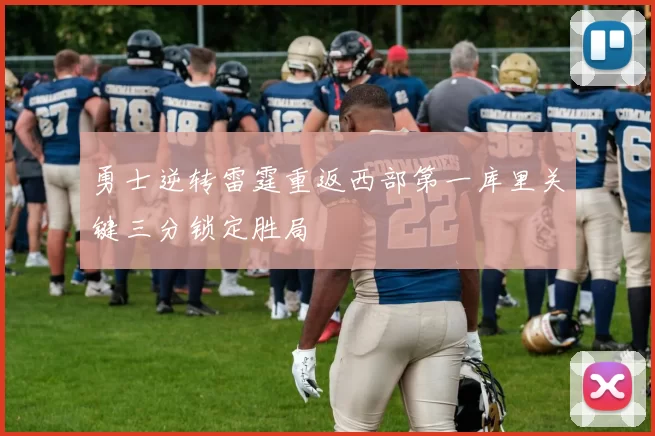 勇士逆转雷霆重返西部第一库里关键三分锁定胜局