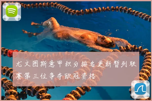 尤文图斯意甲积分排名更新暂列联赛第三位争夺欧冠资格