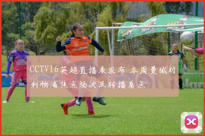 CCTV16英超直播表发布 本周曼城对利物浦焦点场次及转播看点