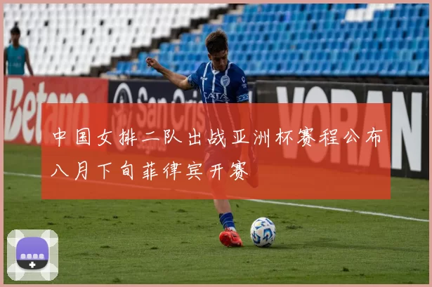 中国女排二队出战亚洲杯赛程公布八月下旬菲律宾开赛