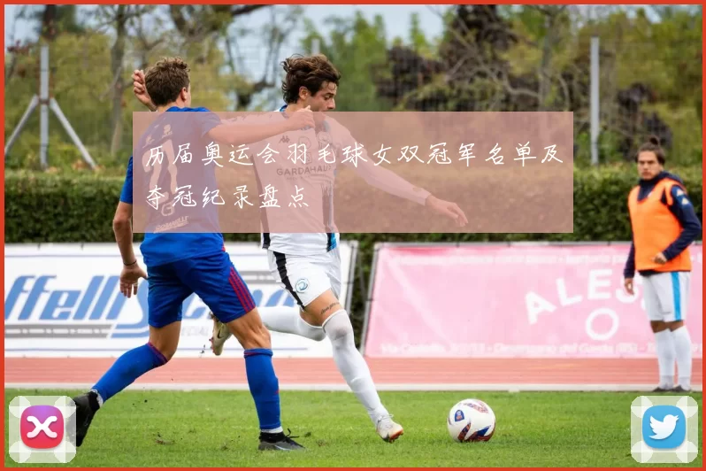 历届奥运会羽毛球女双冠军名单及夺冠纪录盘点