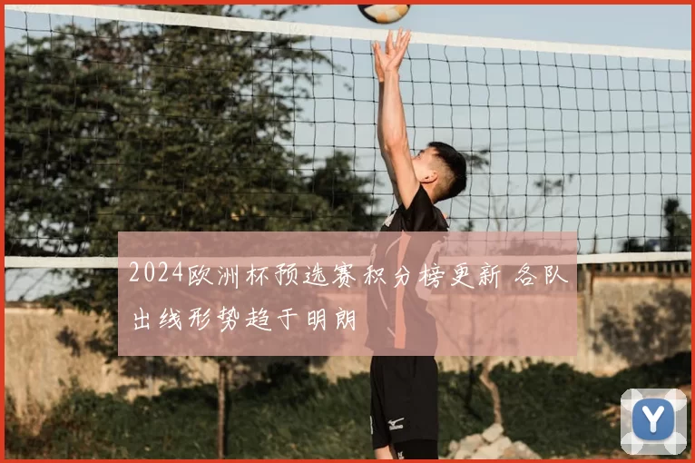 2024欧洲杯预选赛积分榜更新 各队出线形势趋于明朗