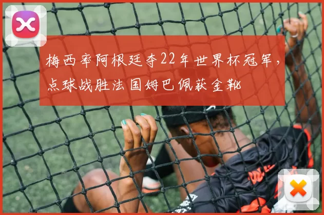 梅西率阿根廷夺22年世界杯冠军，点球战胜法国姆巴佩获金靴